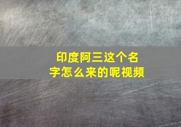 印度阿三这个名字怎么来的呢视频