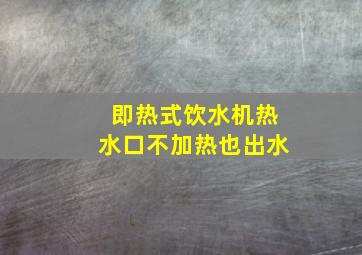 即热式饮水机热水口不加热也出水