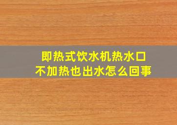 即热式饮水机热水口不加热也出水怎么回事