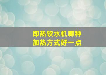 即热饮水机哪种加热方式好一点