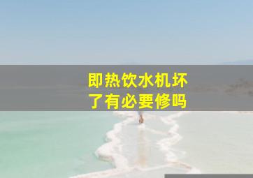 即热饮水机坏了有必要修吗