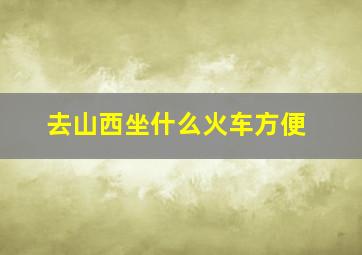 去山西坐什么火车方便