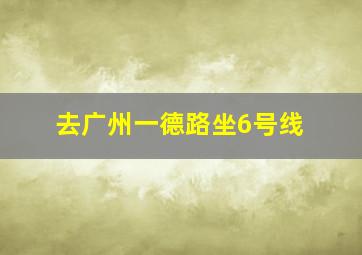 去广州一德路坐6号线