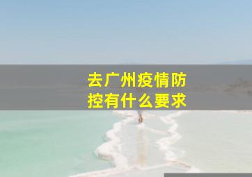 去广州疫情防控有什么要求