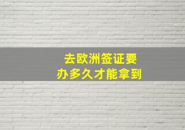 去欧洲签证要办多久才能拿到