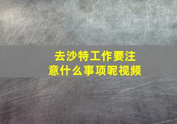 去沙特工作要注意什么事项呢视频