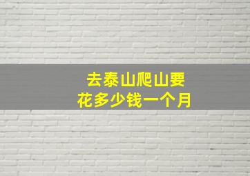 去泰山爬山要花多少钱一个月