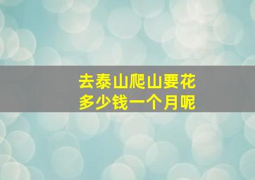 去泰山爬山要花多少钱一个月呢