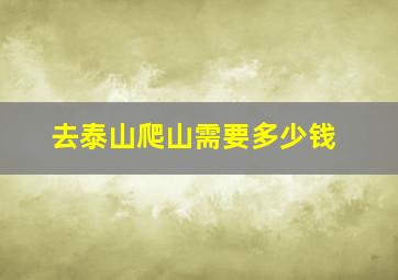 去泰山爬山需要多少钱