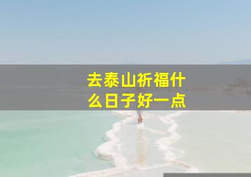 去泰山祈福什么日子好一点