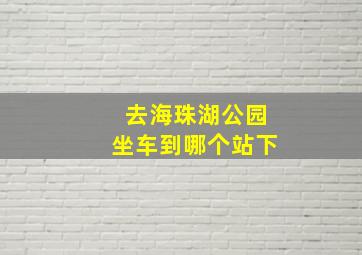 去海珠湖公园坐车到哪个站下