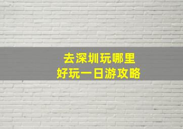 去深圳玩哪里好玩一日游攻略