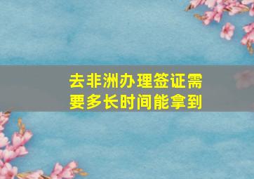 去非洲办理签证需要多长时间能拿到