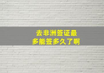 去非洲签证最多能签多久了啊