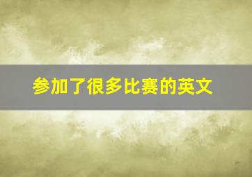 参加了很多比赛的英文