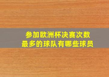 参加欧洲杯决赛次数最多的球队有哪些球员