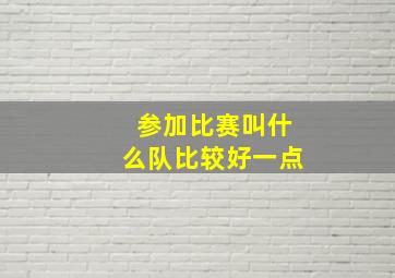 参加比赛叫什么队比较好一点