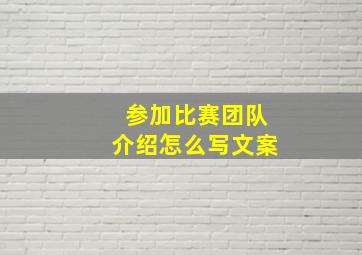 参加比赛团队介绍怎么写文案