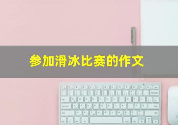 参加滑冰比赛的作文