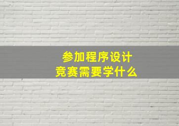 参加程序设计竞赛需要学什么