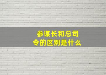 参谋长和总司令的区别是什么