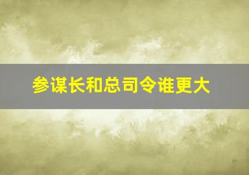 参谋长和总司令谁更大