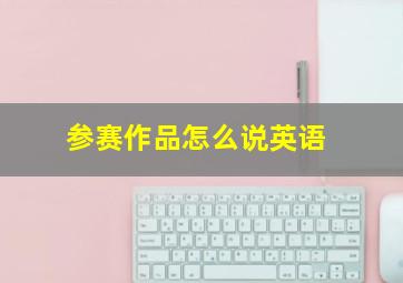 参赛作品怎么说英语