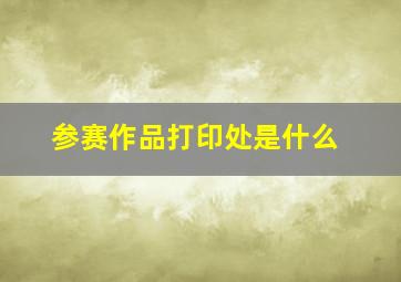 参赛作品打印处是什么