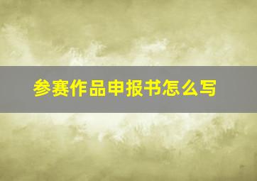 参赛作品申报书怎么写