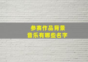 参赛作品背景音乐有哪些名字