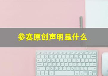 参赛原创声明是什么