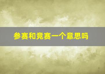 参赛和竞赛一个意思吗