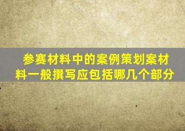 参赛材料中的案例策划案材料一般撰写应包括哪几个部分