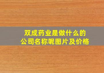 双成药业是做什么的公司名称呢图片及价格