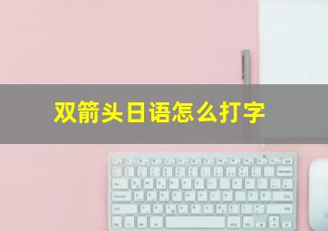 双箭头日语怎么打字