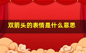 双箭头的表情是什么意思