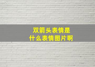 双箭头表情是什么表情图片啊