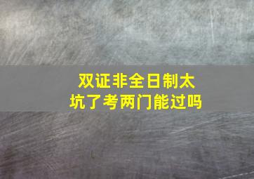 双证非全日制太坑了考两门能过吗