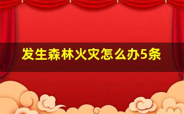 发生森林火灾怎么办5条