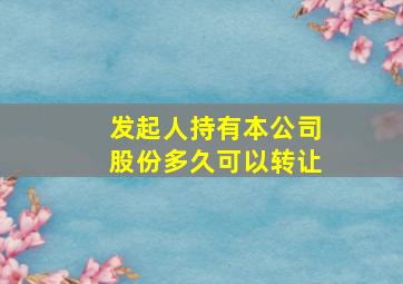 发起人持有本公司股份多久可以转让