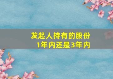 发起人持有的股份1年内还是3年内