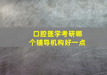 口腔医学考研哪个辅导机构好一点