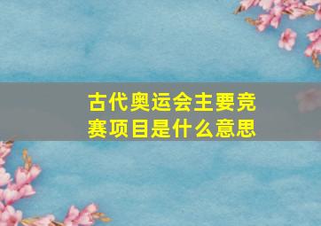 古代奥运会主要竞赛项目是什么意思