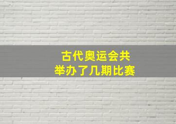 古代奥运会共举办了几期比赛