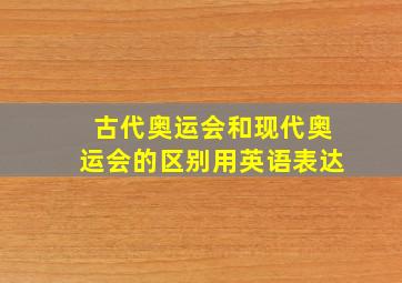 古代奥运会和现代奥运会的区别用英语表达