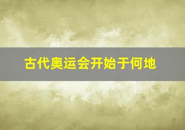 古代奥运会开始于何地