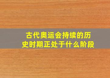 古代奥运会持续的历史时期正处于什么阶段