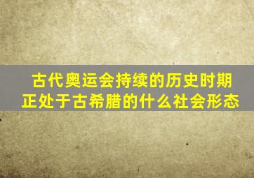 古代奥运会持续的历史时期正处于古希腊的什么社会形态