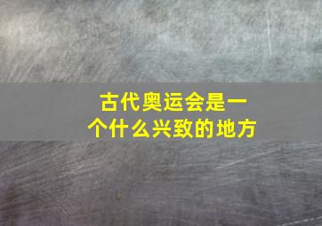 古代奥运会是一个什么兴致的地方