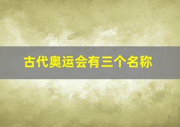 古代奥运会有三个名称